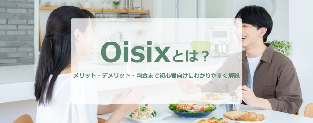 オイシックス（Oisix）とはどんなサービス？メリット・デメリット・料金まで初心者向けにわかりやすく解説