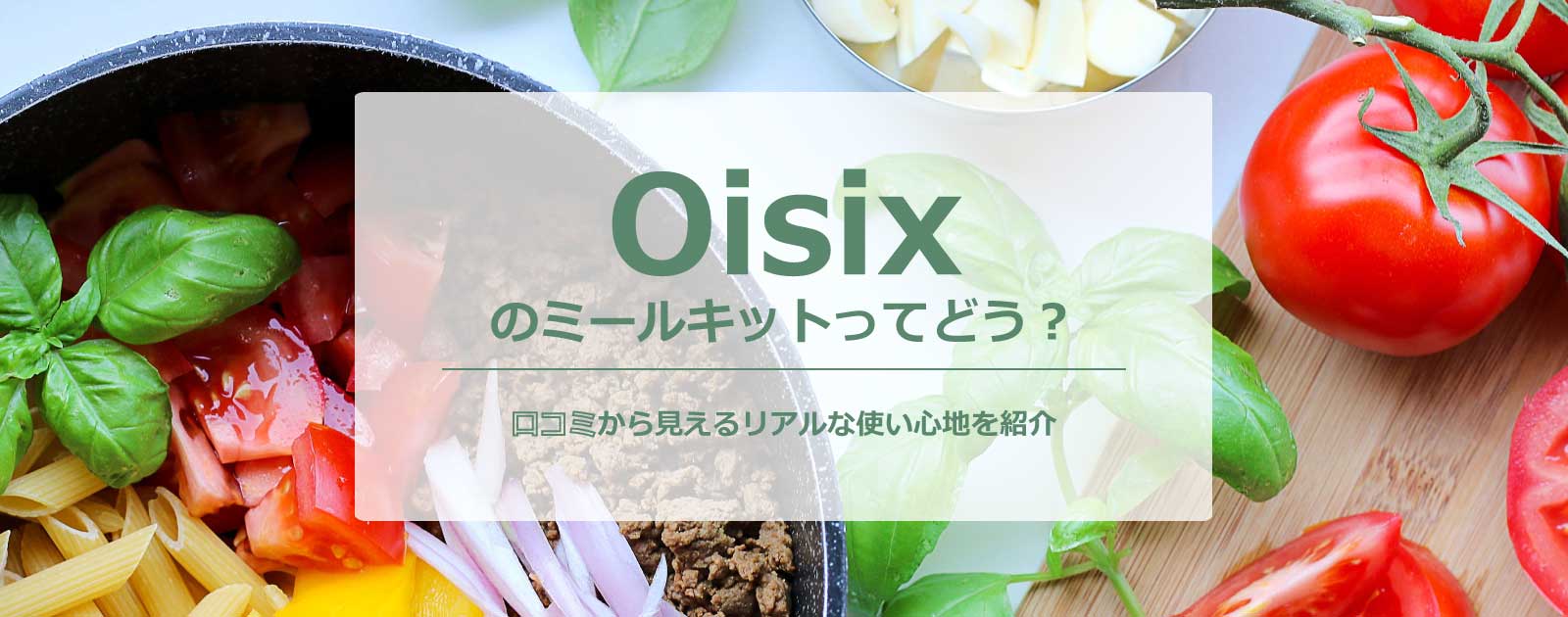 Oisix（オイシックス）のミールキットってどう？口コミから見えるリアルな使い心地を紹介